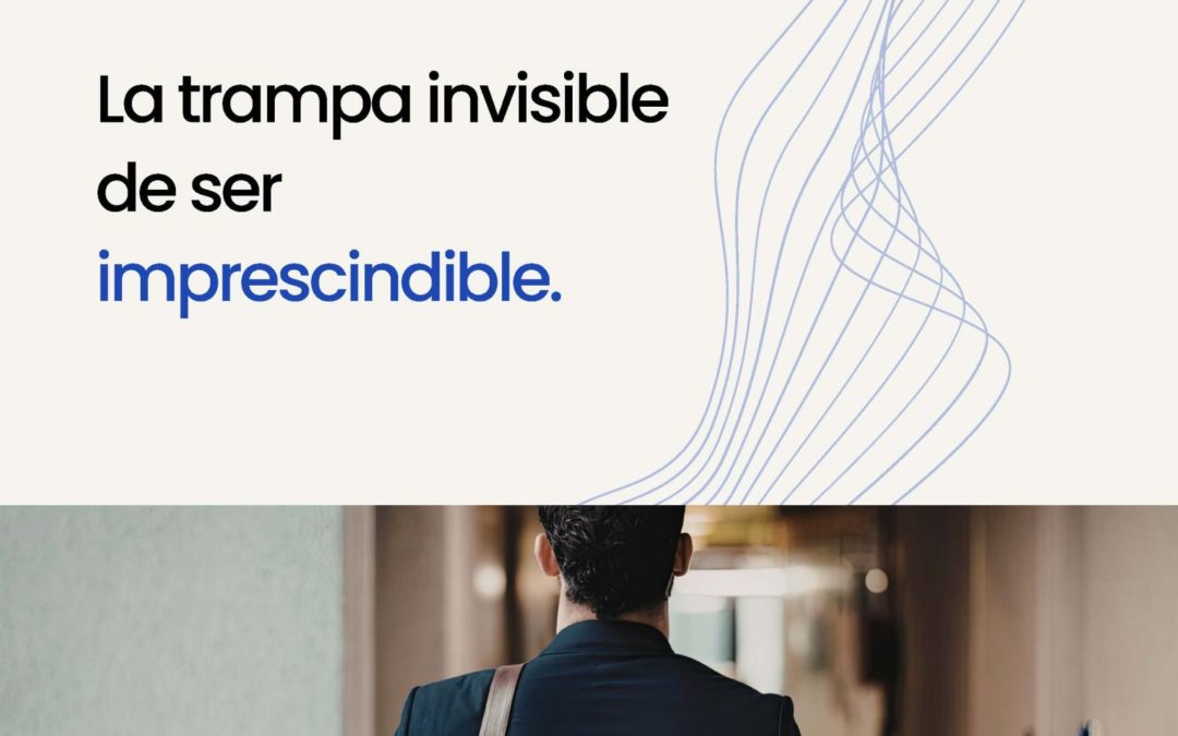 La trampa invisible de ser imprescindible